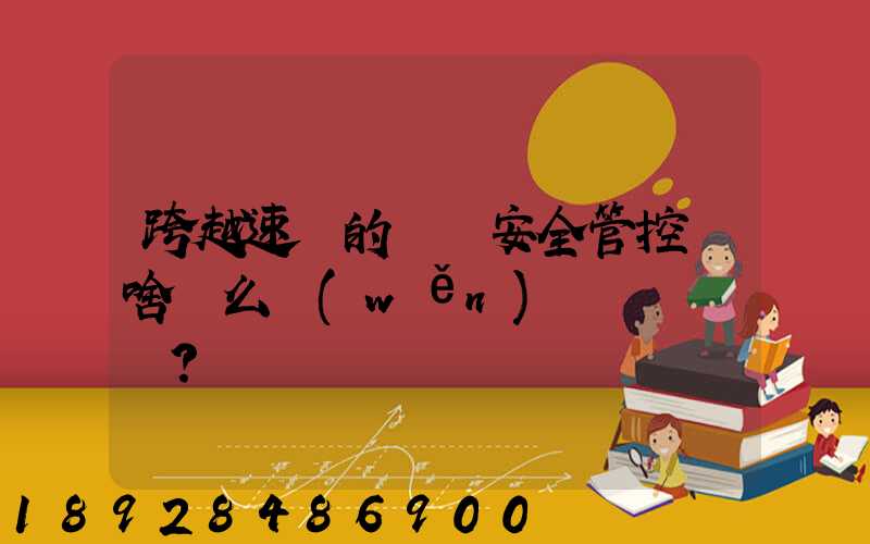 跨越速運的運輸安全管控為啥這么穩(wěn)？